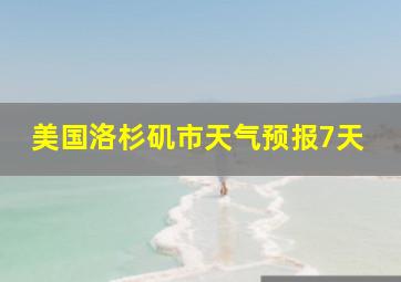 美国洛杉矶市天气预报7天