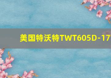 美国特沃特TWT605D-17T