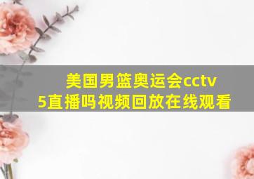 美国男篮奥运会cctv5直播吗视频回放在线观看