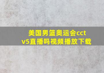 美国男篮奥运会cctv5直播吗视频播放下载