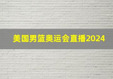 美国男篮奥运会直播2024