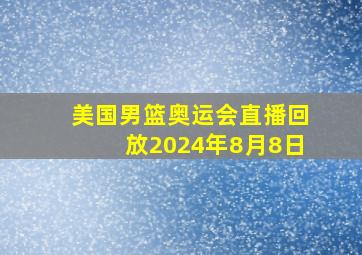 美国男篮奥运会直播回放2024年8月8日