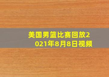 美国男篮比赛回放2021年8月8日视频