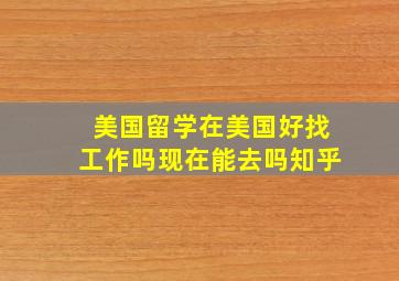 美国留学在美国好找工作吗现在能去吗知乎