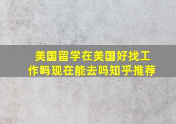 美国留学在美国好找工作吗现在能去吗知乎推荐