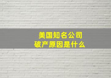 美国知名公司破产原因是什么