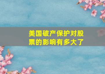 美国破产保护对股票的影响有多大了