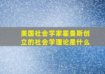 美国社会学家霍曼斯创立的社会学理论是什么