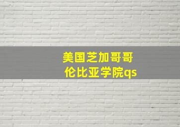 美国芝加哥哥伦比亚学院qs