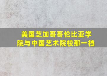 美国芝加哥哥伦比亚学院与中国艺术院校那一档