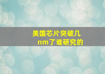 美国芯片突破几nm了谁研究的