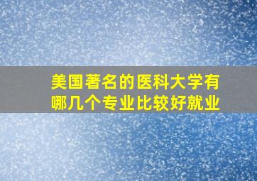 美国著名的医科大学有哪几个专业比较好就业