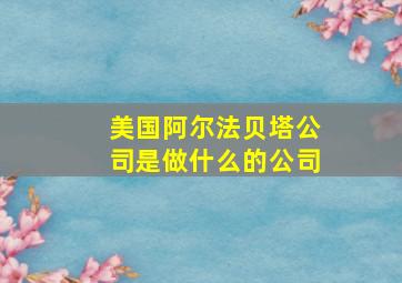 美国阿尔法贝塔公司是做什么的公司