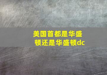 美国首都是华盛顿还是华盛顿dc