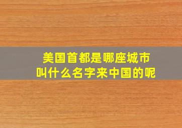 美国首都是哪座城市叫什么名字来中国的呢