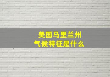 美国马里兰州气候特征是什么