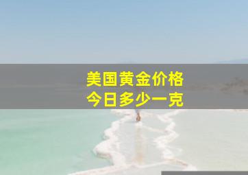 美国黄金价格今日多少一克