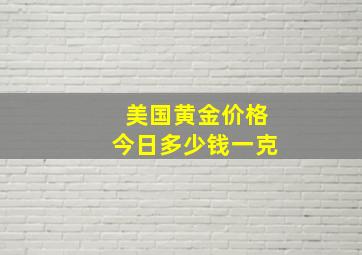 美国黄金价格今日多少钱一克