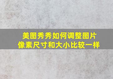 美图秀秀如何调整图片像素尺寸和大小比较一样