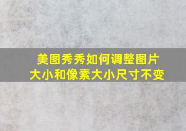 美图秀秀如何调整图片大小和像素大小尺寸不变