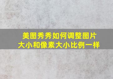 美图秀秀如何调整图片大小和像素大小比例一样