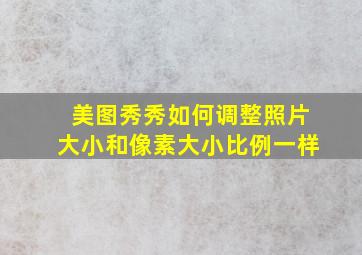 美图秀秀如何调整照片大小和像素大小比例一样