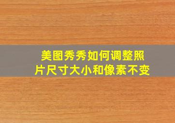 美图秀秀如何调整照片尺寸大小和像素不变