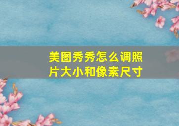 美图秀秀怎么调照片大小和像素尺寸