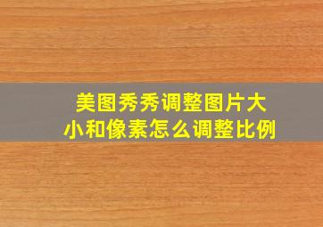 美图秀秀调整图片大小和像素怎么调整比例