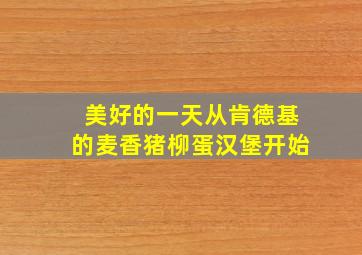 美好的一天从肯德基的麦香猪柳蛋汉堡开始