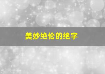 美妙绝伦的绝字