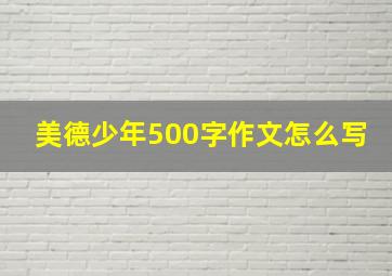 美德少年500字作文怎么写