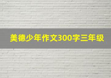 美德少年作文300字三年级