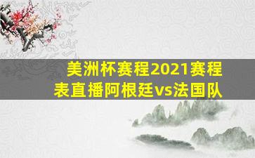 美洲杯赛程2021赛程表直播阿根廷vs法国队