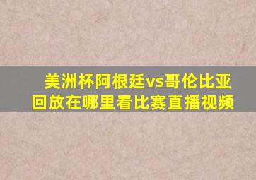 美洲杯阿根廷vs哥伦比亚回放在哪里看比赛直播视频