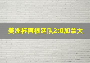 美洲杯阿根廷队2:0加拿大