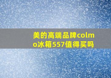 美的高端品牌colmo冰箱557值得买吗