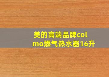 美的高端品牌colmo燃气热水器16升