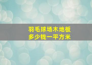 羽毛球场木地板多少钱一平方米