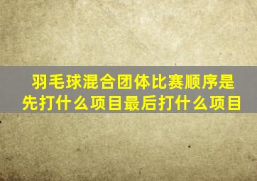 羽毛球混合团体比赛顺序是先打什么项目最后打什么项目