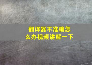 翻译器不准确怎么办视频讲解一下