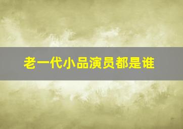 老一代小品演员都是谁