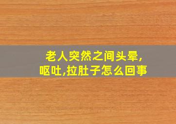 老人突然之间头晕,呕吐,拉肚子怎么回事