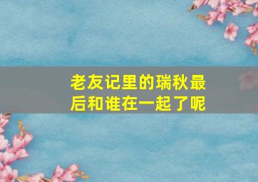 老友记里的瑞秋最后和谁在一起了呢