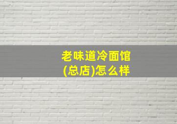 老味道冷面馆(总店)怎么样