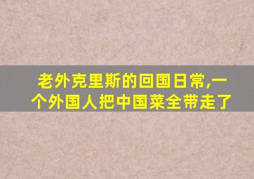 老外克里斯的回国日常,一个外国人把中国菜全带走了