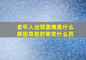 老年人出现面瘫是什么原因导致的呢吃什么药