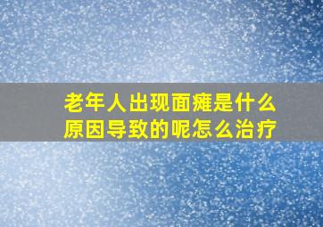 老年人出现面瘫是什么原因导致的呢怎么治疗