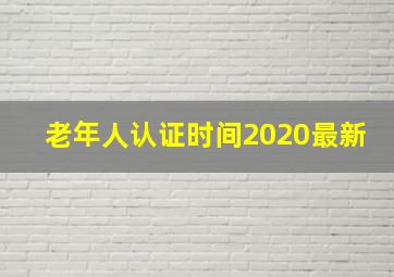 老年人认证时间2020最新