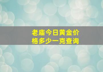 老庙今日黄金价格多少一克查询